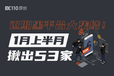 近期黑平台大集结!1月上半月FX110网揪出53家 近期黑平台大集结!1月上半月FX110网揪出53家