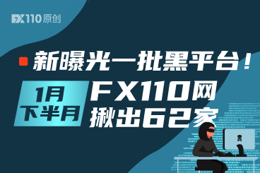 新曝光一批黑平台!1月下半月FX110网揪出62家 新曝光一批黑平台!1月下半月FX110网揪出62家