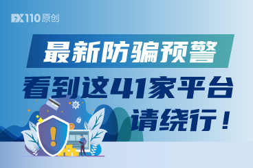 FX110网最新防骗预警:看到这41家平台请绕行! FX110网最新防骗预警:看到这41家平台请绕行!