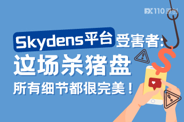 Skydens平台受害者:这场杀猪盘所有细节都很完美! Skydens平台受害者:这场杀猪盘所有细节都很完美!