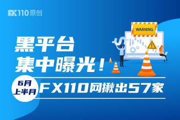 黑平台集中曝光!6月上半月FX110网揪出57家 黑平台集中曝光!6月上半月FX110网揪出57家