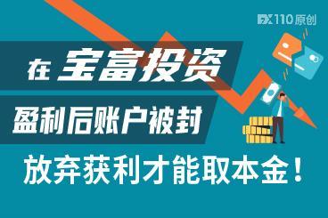 在宝富投资盈利后账户被封,放弃获利才能取本金! 在宝富投资盈利后账户被封,放弃获利才能取本金!