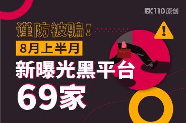 谨防被骗!8月上半月FX110网揪出黑平台69家 谨防被骗!8月上半月FX110网揪出黑平台69家