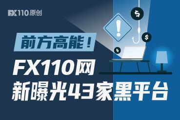 前方高能!FX110网新曝光43家黑平台 前方高能!FX110网新曝光43家黑平台