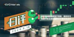 09.18 GVD MARKETS分析报告（美零售销售数据强于预期，墨西哥湾能源中断及美联储降息预期支撑油价）