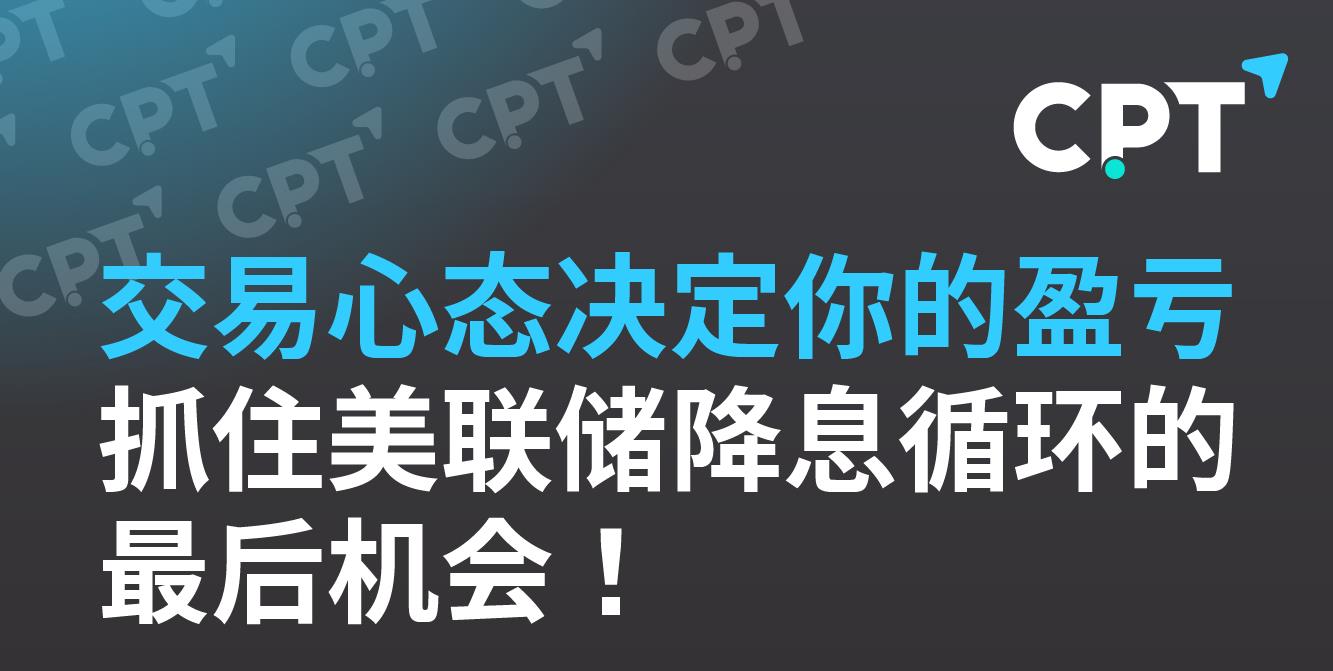 【CPT Markets】交易心态决定你的盈亏，抓住美联储降息循环的最后机会！