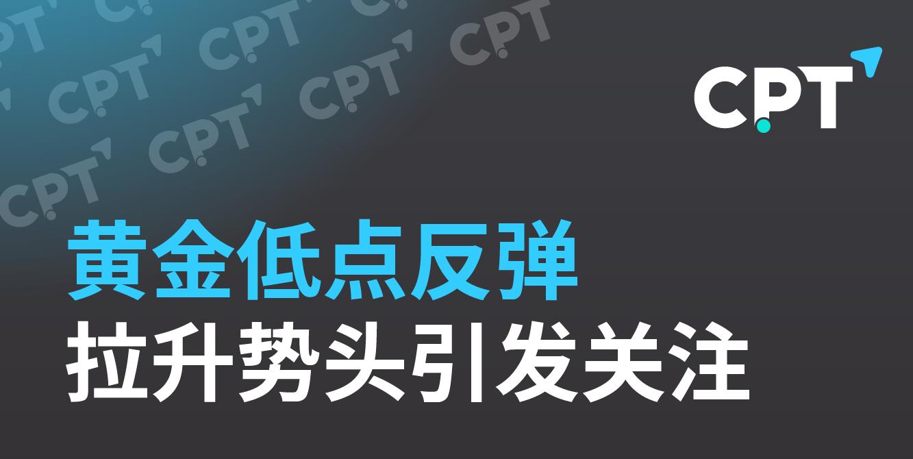 【CPT Markets】黄金低点反弹，拉升势头引发关注！上涨趋势修正？还是新一轮下跌的前奏？