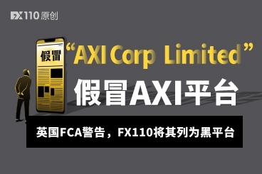 “AXI Corp Limited”假冒AXI平台被英国FCA警告,FX110将其列为黑平台 “AXI Corp Limited”假冒AXI平台被英国FCA警告,FX110将其列为黑平台