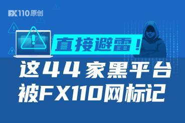 直接避雷!这44家黑平台被FX110网标记 直接避雷!这44家黑平台被FX110网标记