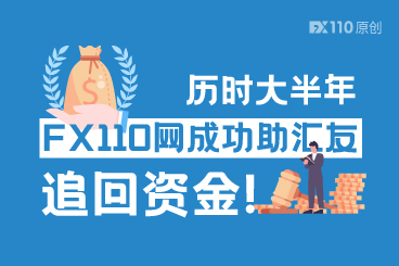历时大半年,FX110网成功助汇友追回资金! 历时大半年,FX110网成功助汇友追回资金!