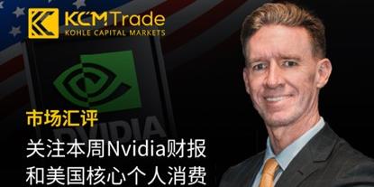 KCMTrade首席分析师Tim市场汇评：关注本周Nvidia财报和美国核心个人消费支出数据