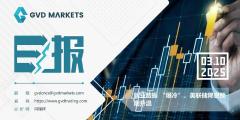 03.10 GVD MARKETS分析报告（就业数据 “爆冷”，美联储降息预期升温）