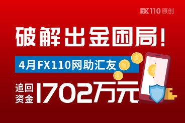 破解出金困局！4月FX110网助汇友追回资金1702万