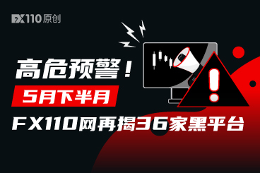 高危预警！5月下半月FX110网再揭36家黑平台