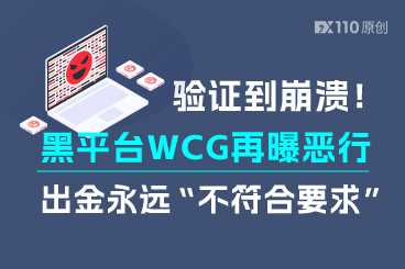 验证到崩溃！黑平台WCG再曝恶行，出金永远“不符合要求”