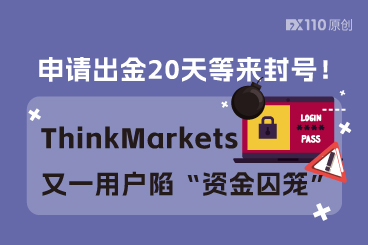 申请出金20天等来封号！ThinkMarkets 又一用户陷“资金囚笼”