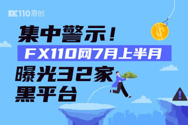 集中警示！FX110网7月上半月曝光32家黑平台