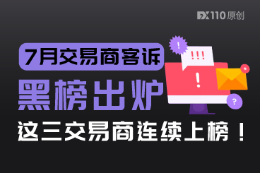 7月交易商客诉黑榜出炉，这三交易商连续上榜！