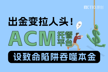 出金变拉人头！ACM托管平台设致命陷阱吞噬本金
