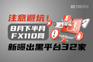 注意避坑！8月下半月FX110网新曝出黑平台32家
