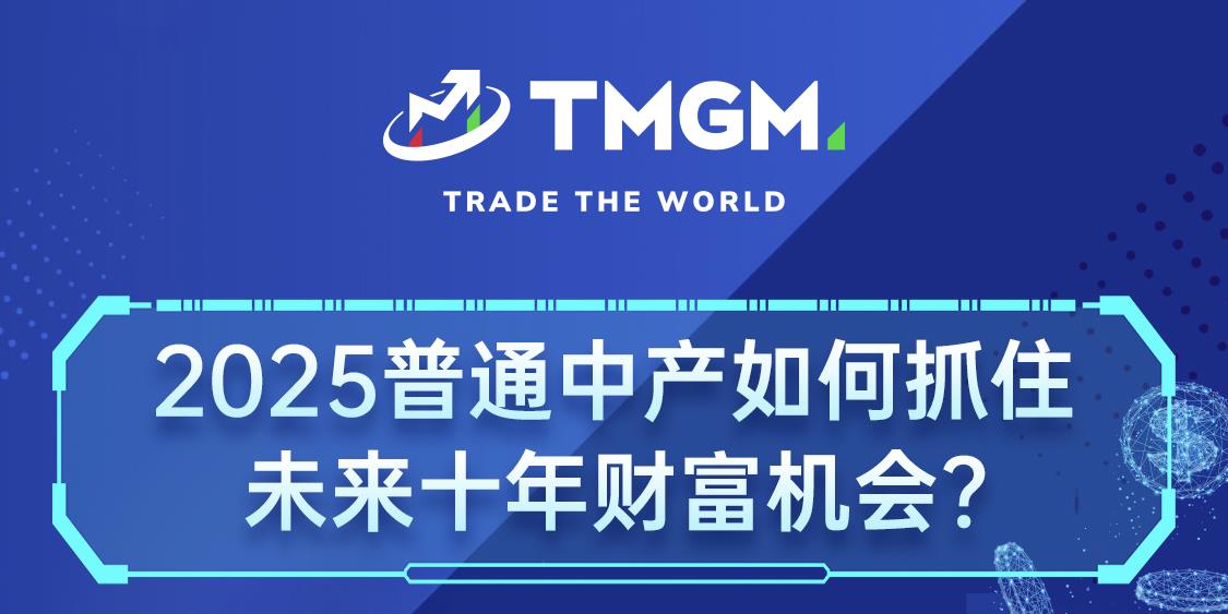 TMGM特别福利： 普通中产如何抓住未来十年财富机会？