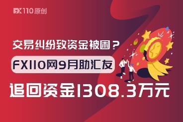 交易纠纷致资金被困？FX110网9月助汇友追回资金1308.3万元