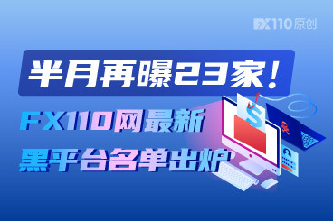 半月再曝23家！FX110网最新黑平台名单出炉