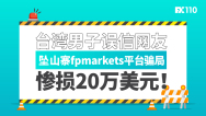 台湾男子误信网友，坠山寨fpmarkets平台骗局，惨损20万美元！