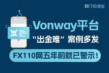 Vonway平台“出金难”案例多发,FX110网五年前就已警示! Vonway平台“出金难”案例多发,FX110网五年前就已警示!