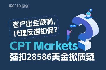 客户出金顺利，代理反遭扣佣？CPT Markets强扣28586美金引质疑
