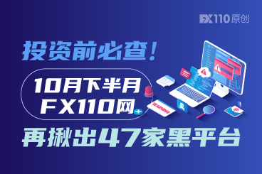 投资前必查！10月下半月FX110网再揪出47家黑平台