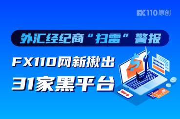 外汇经纪商“扫雷”警报：FX110网新揪出31家黑平台