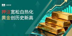 百利好：宽松预期白热化 黄金创历史新高