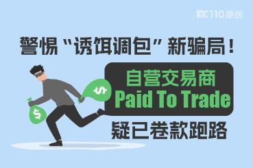 警惕“诱饵调包”新骗局！自营交易商Paid To Trade疑跑路