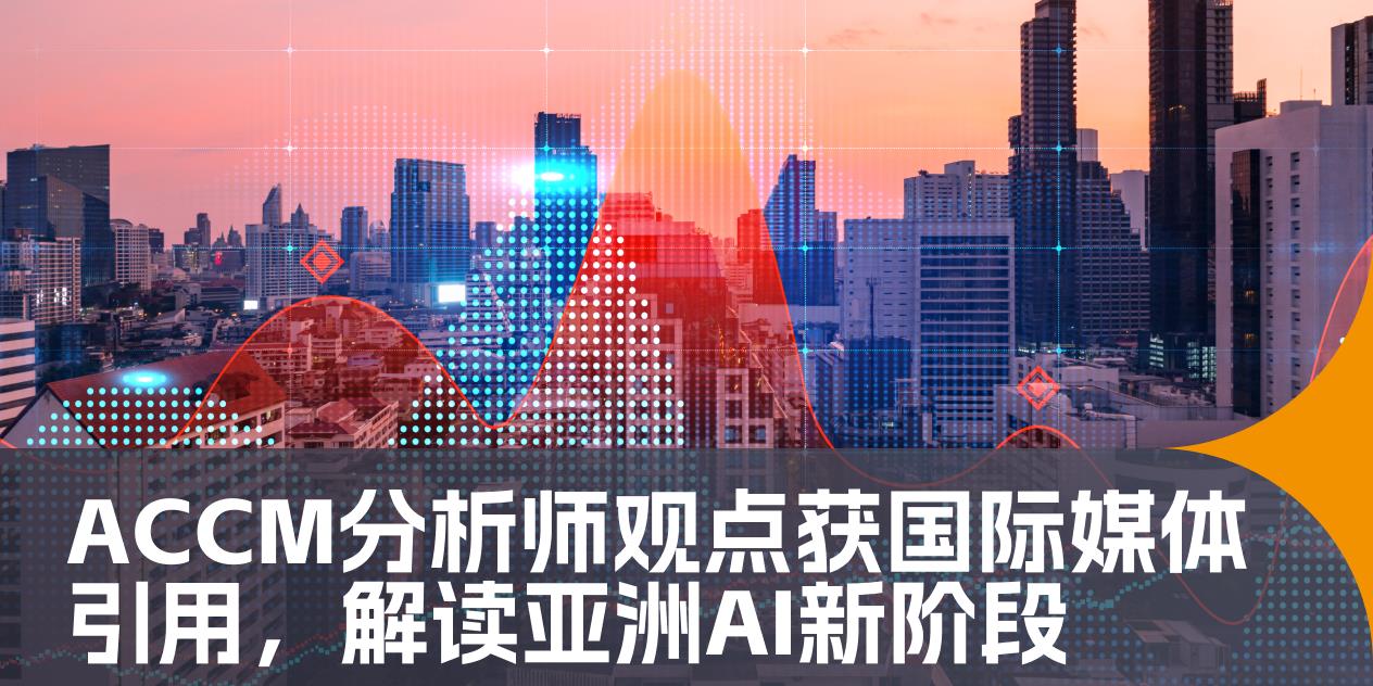 ACCM首席分析师观点获国际财经媒体引用，解读亚洲 AI 行情新阶段