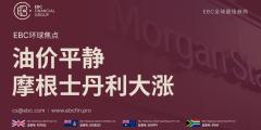 EBC环球焦点|油价平静 摩根士丹利大涨 