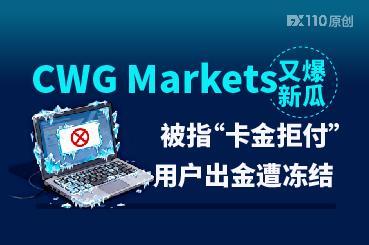 CWG Markets又爆新瓜：被指“卡金拒付”，用户出金遭冻结