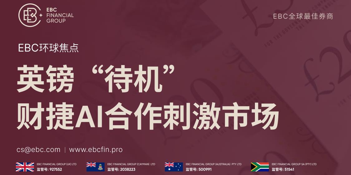 EBC环球焦点|英镑“待机” 财捷AI合作刺激市场 
