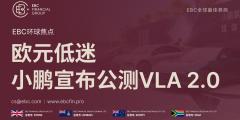 EBC环球焦点|欧元低迷 小鹏宣布公测VLA 2.0 