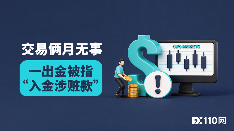就很离谱！在CWG MARKETS交易俩月无事，一出金被指“入金涉赃款”