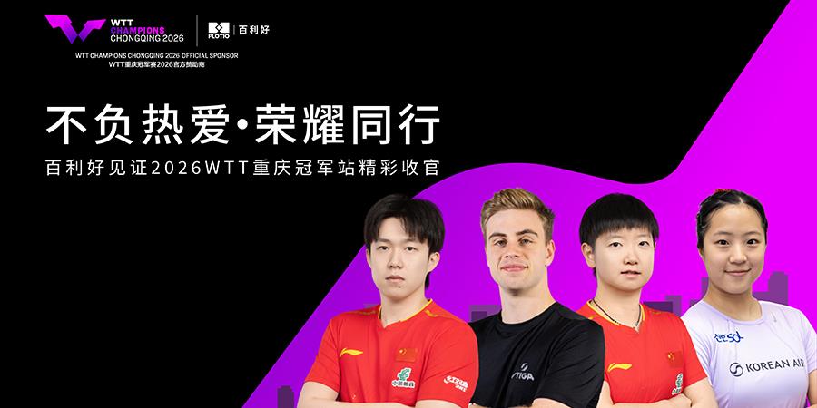 【新闻】百利好 × 2026WTT重庆冠军赛：拼搏不止，共筑荣耀新篇