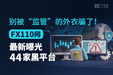 别被“监管”的外衣骗了！FX110网最新曝光44家黑平台