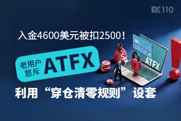 入金4600美元被扣2500！老用户怒斥ATFX利用“穿仓清零规则”设套