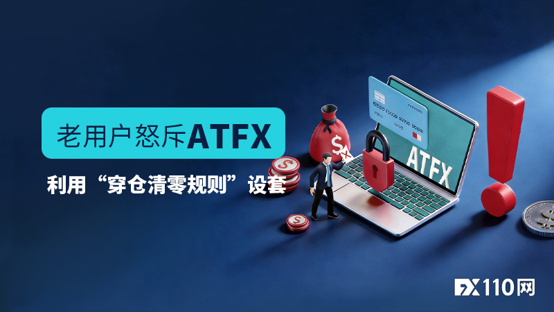 入金4600美元被扣2500！老用户怒斥ATFX利用“穿仓清零规则”设套