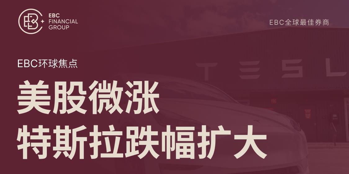 EBC环球焦点|美股微涨 特斯拉跌幅扩大