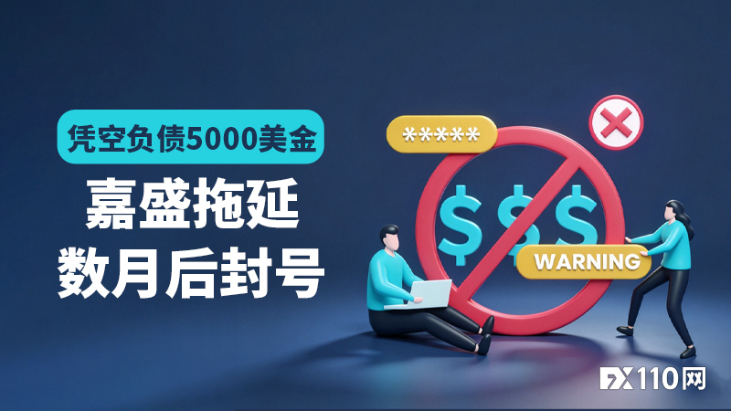 凭空负债5000美金,嘉盛拖延数月后封号!老牌平台耍流氓更令人心寒