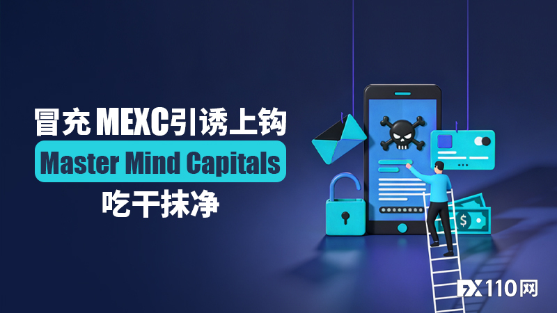 起底“双面黑平台”:冒充MEXC引诱上钩,Master Mind Capitals吃干抹净