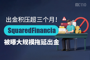 出金积压超三个月！SquaredFinancial被曝大规模拖延出金