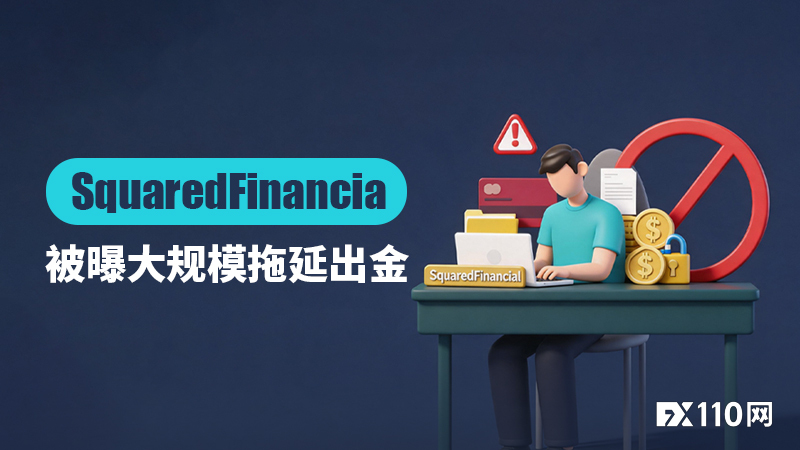 出金积压超三个月！SquaredFinancial被曝大规模拖延出金