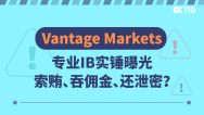 Vantage Markets专业IB实锤曝光：索贿、吞佣金、还泄密？